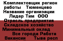 Комплектовщик(регион работы - Тюменцево) › Название организации ­ Лидер Тим, ООО › Отрасль предприятия ­ Складское хозяйство › Минимальный оклад ­ 36 000 - Все города Работа » Вакансии   . Тыва респ.,Ак-Довурак г.